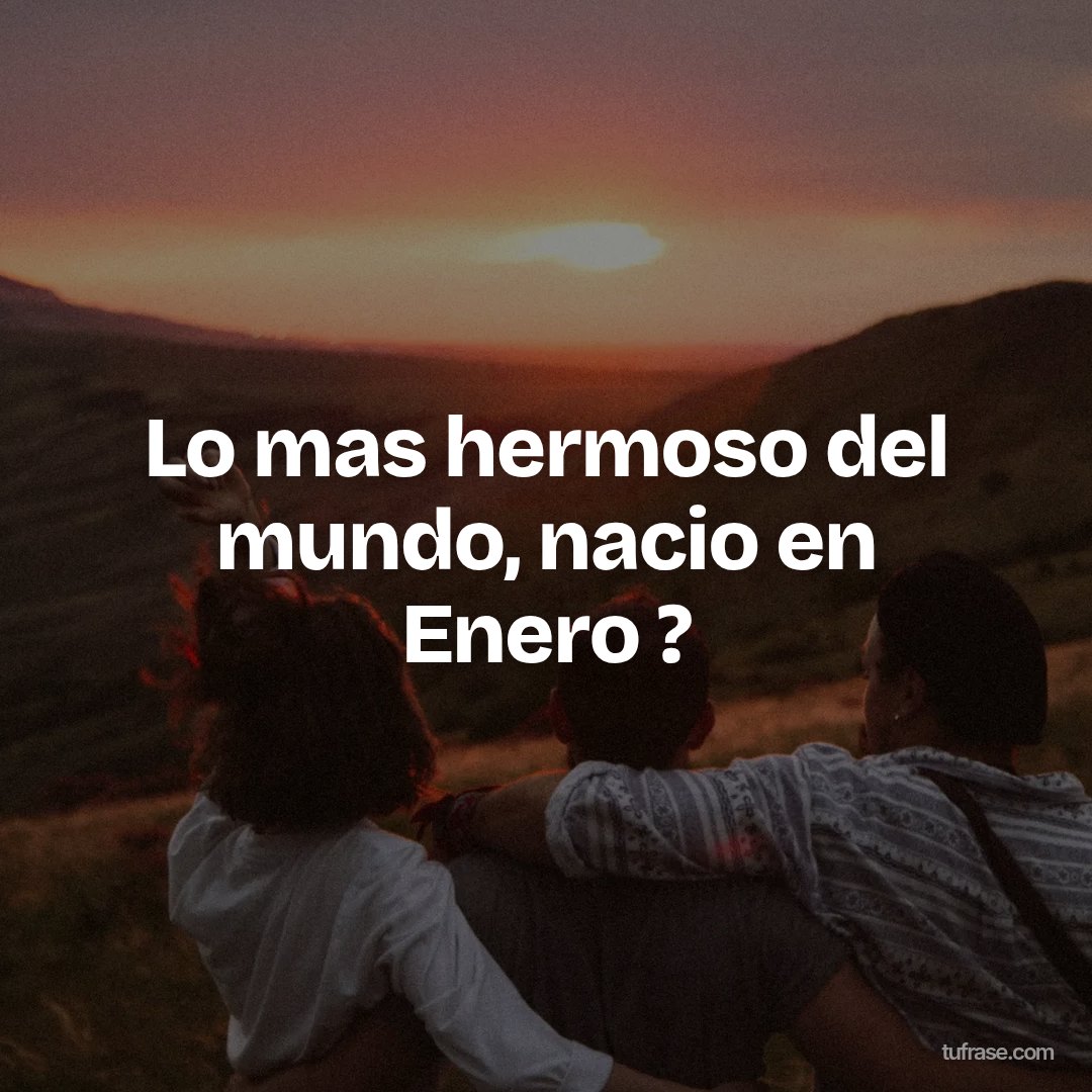 Lo mas hermoso del mundo, nacio en Enero ?