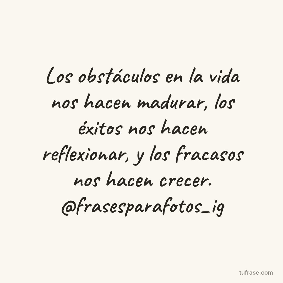 Los obstáculos en la vida nos hacen madurar, los éxitos nos hacen reflexionar, y los fracasos nos hacen crecer. @frasesparafotos_ig