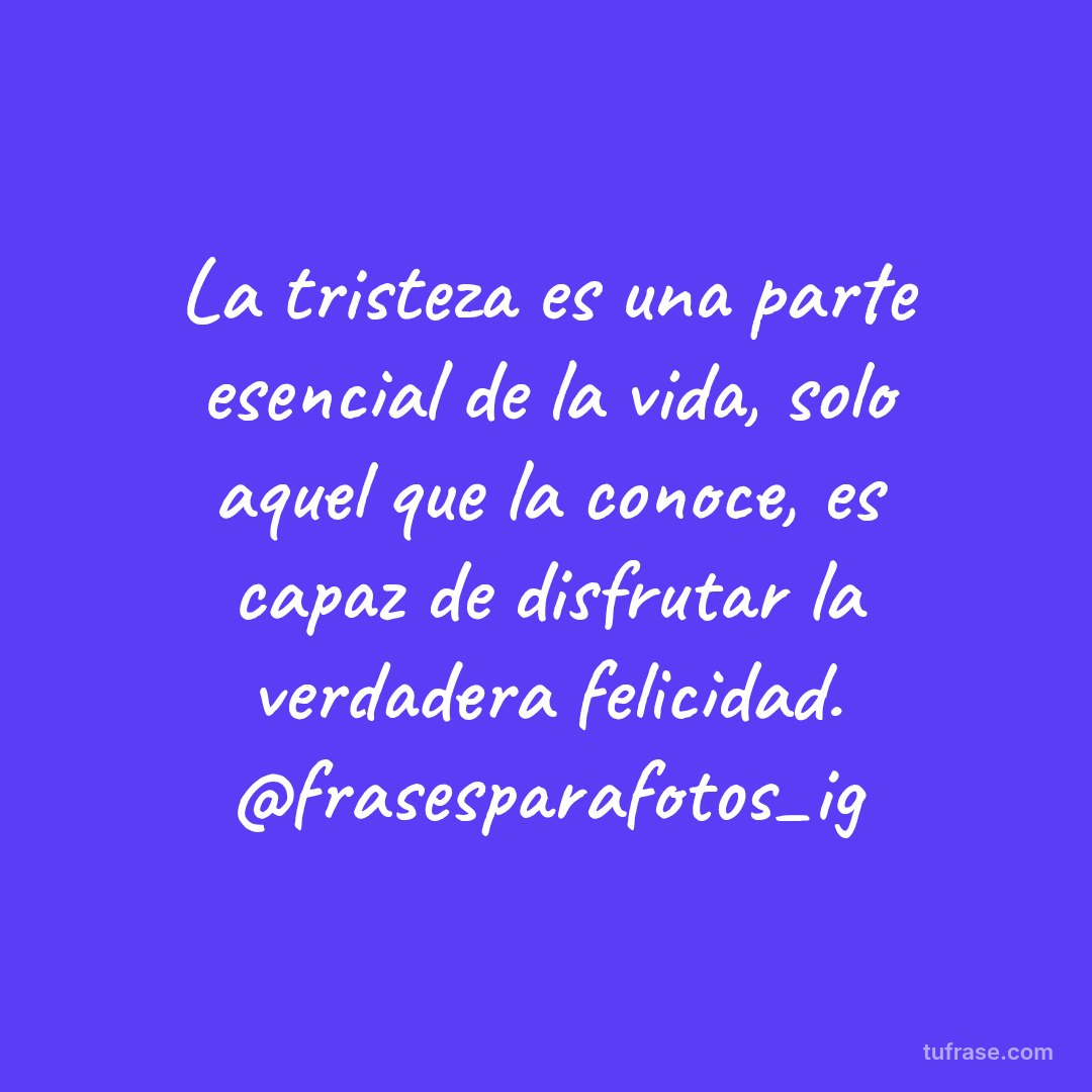 La tristeza es una parte esencial de la vida, solo aquel que la conoce, es capaz de disfrutar la verdadera felicidad. @frasesparafotos_ig
