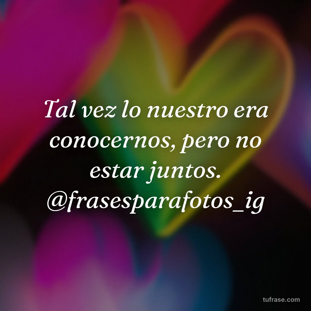 Tal vez lo nuestro era conocernos, pero no estar juntos. @frasesparafotos_ig