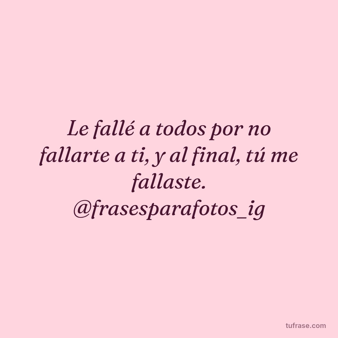 Le fallé a todos por no fallarte a ti, y al final, tú me fallaste. @frasesparafotos_ig