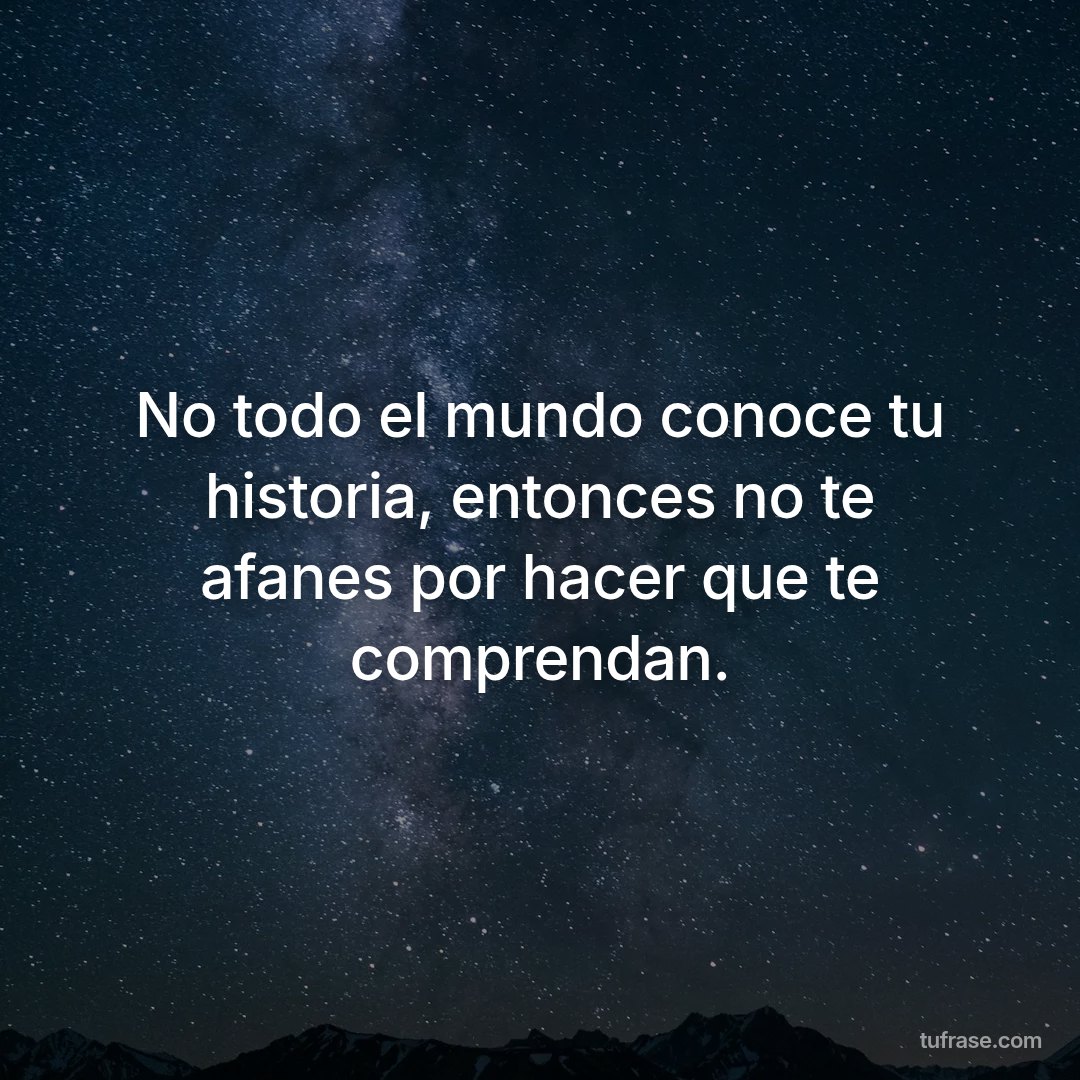 No todo el mundo conoce tu historia, entonces no te afanes por hacer que te comprendan.