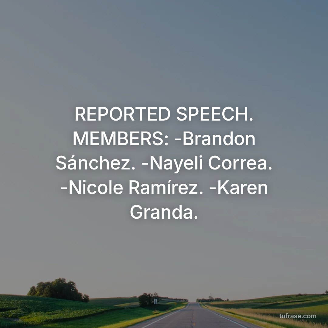REPORTED SPEECH. MEMBERS: -Brandon Sánchez. -Nayeli Correa. -Nicole Ramírez. -Karen Granda.