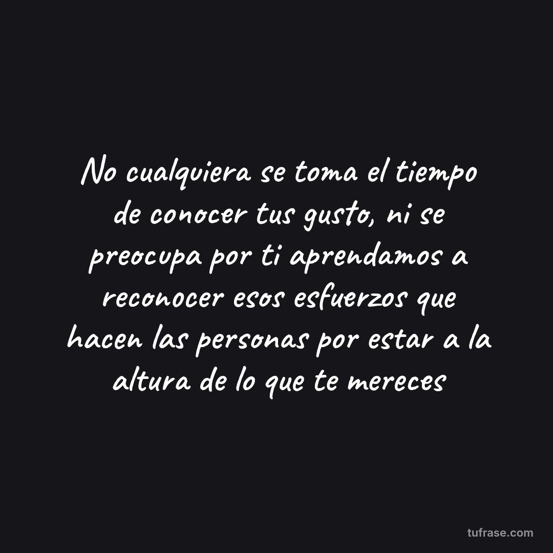 No cualquiera se toma el tiempo de conocer tus gusto, ni se preocupa por ti aprendamos a reconocer esos esfuerzos que hacen las personas por estar a la altura de lo que te mereces