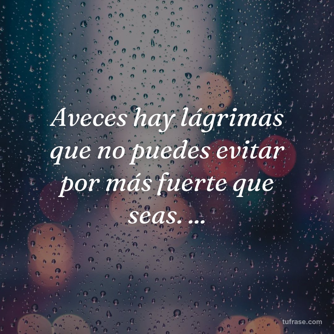 Aveces hay lágrimas que no puedes evitar por más fuerte que seas. ...
