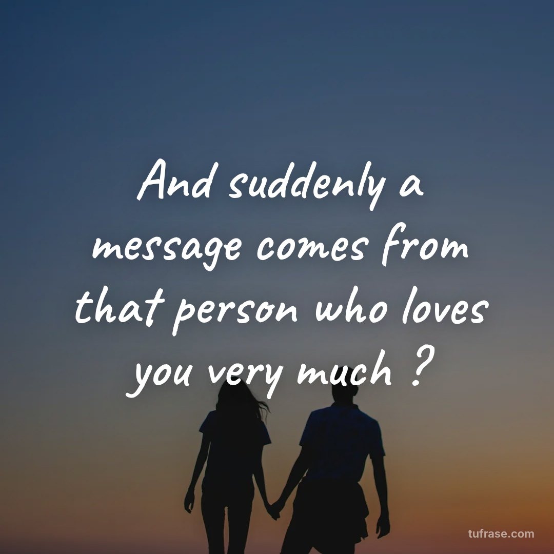 And suddenly a message comes from that person who loves you very much ?