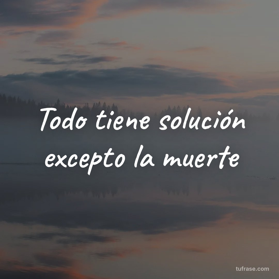 Todo tiene solución excepto la muerte