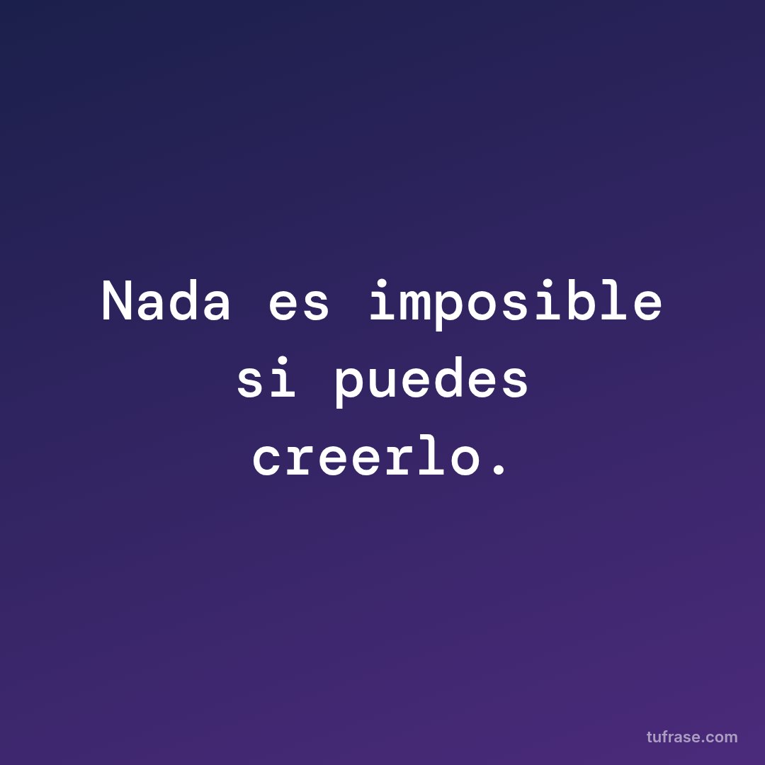 Nada es imposible si puedes creerlo.