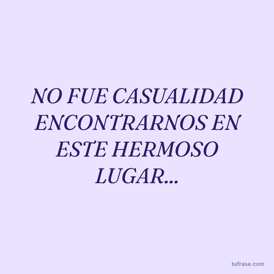 NO FUE CASUALIDAD ENCONTRARNOS EN ESTE HERMOSO LUGAR...
