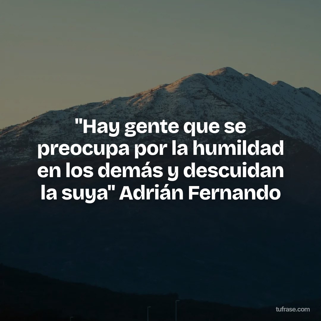 "Hay gente que se preocupa por la humildad en los demás y descuidan la suya" Adrián Fernando