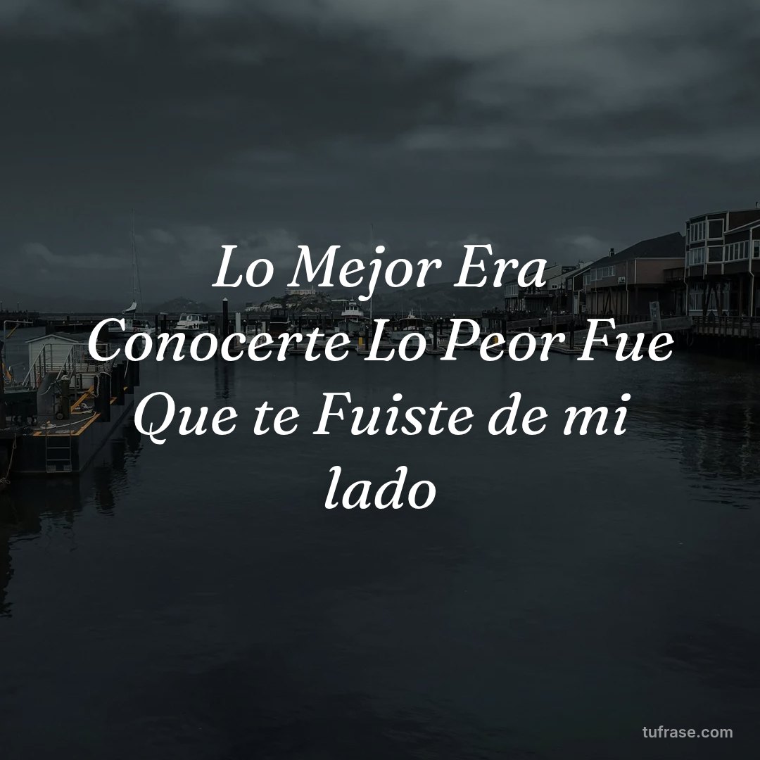 Lo Mejor Era Conocerte Lo Peor Fue Que te Fuiste de mi lado