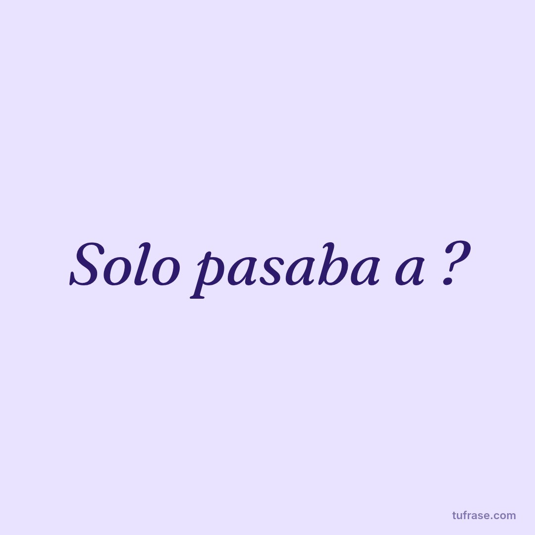 Solo pasaba a ?