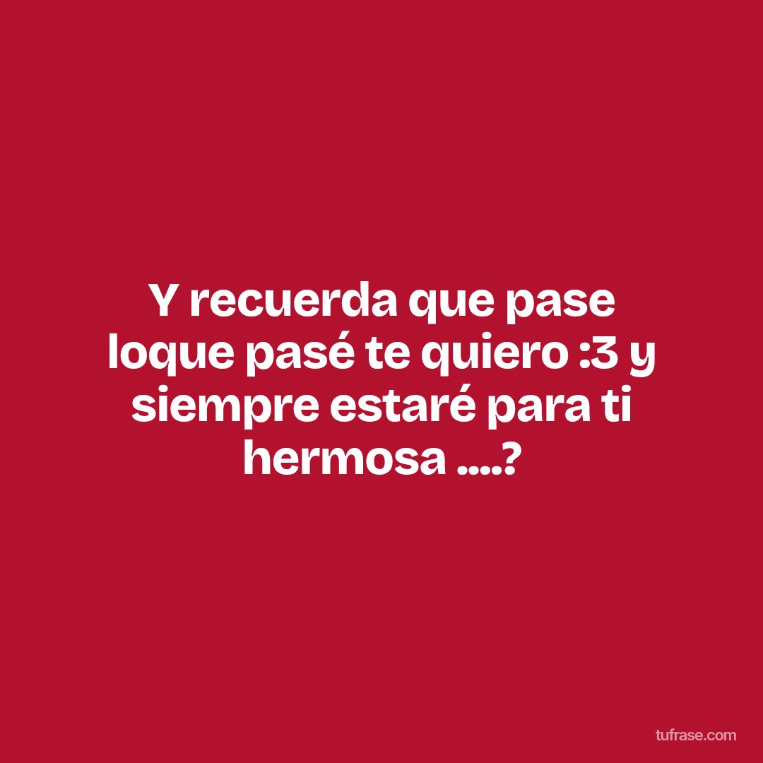 Y recuerda que pase loque pasé te quiero :3 y siempre estaré para ti hermosa ....?