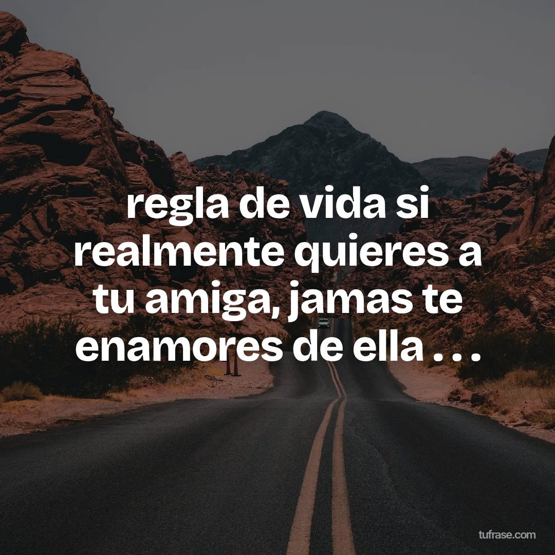 regla de vida si realmente quieres a tu amiga, jamas te enamores de ella . . .