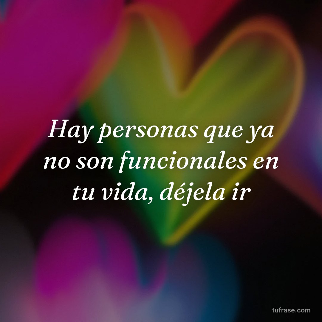 Hay personas que ya no son funcionales en tu vida, déjela ir
