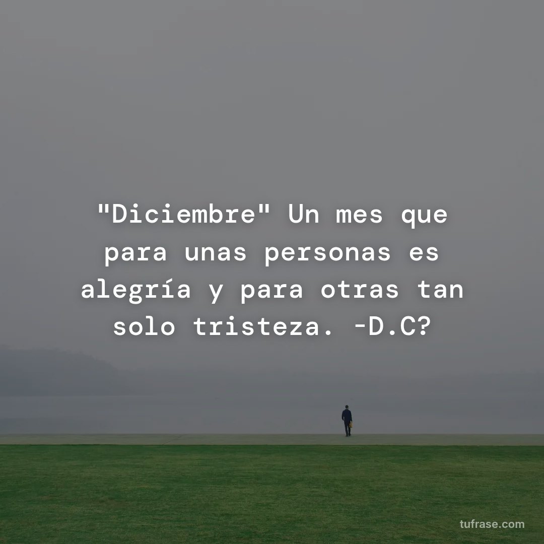"Diciembre" Un mes que para unas personas es alegría y para otras tan solo tristeza. -D.C?