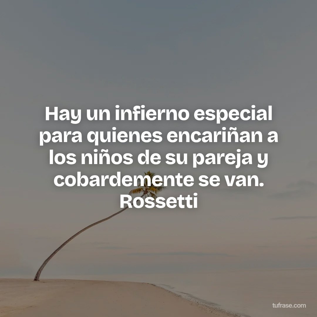 Hay un infierno especial para quienes encariñan a los niños de su pareja y cobardemente se van. Rossetti