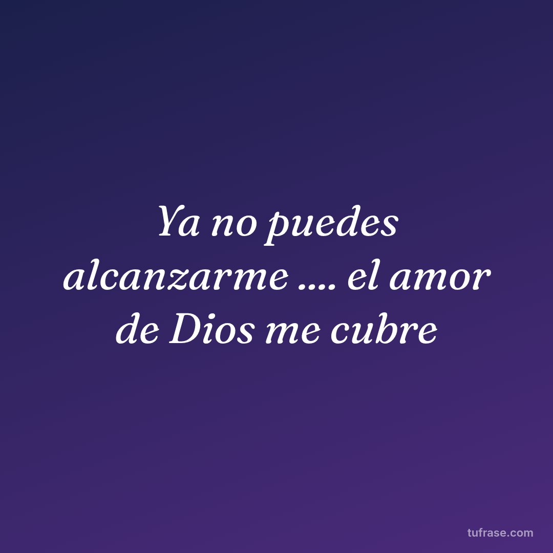 Ya no puedes alcanzarme .... el amor de Dios me cubre