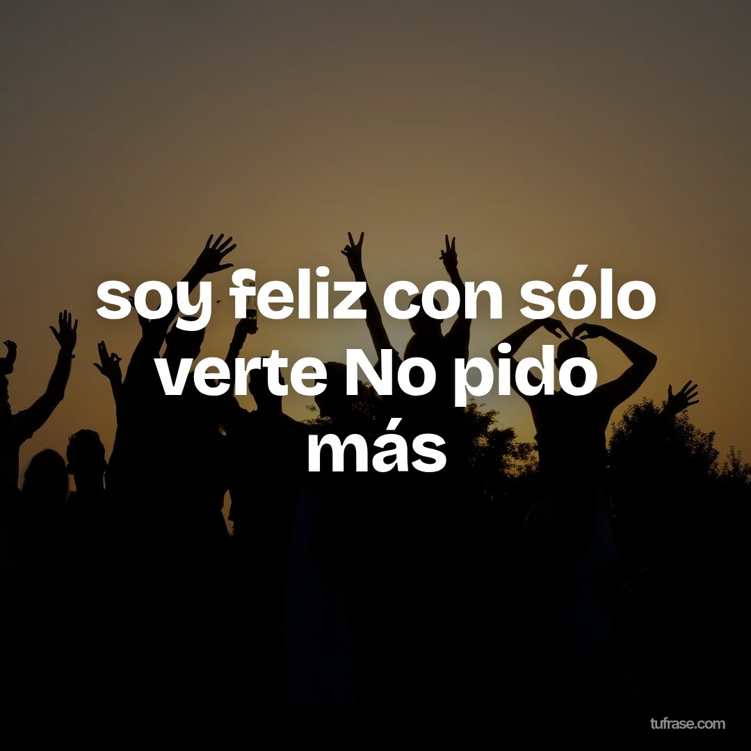 soy feliz con sólo verte No pido más
