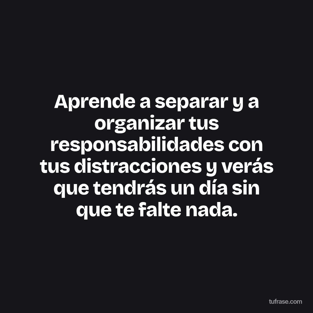 Aprende a separar y a organizar tus responsabilidades con tus distracciones y verás que tendrás un día sin que te falte nada.