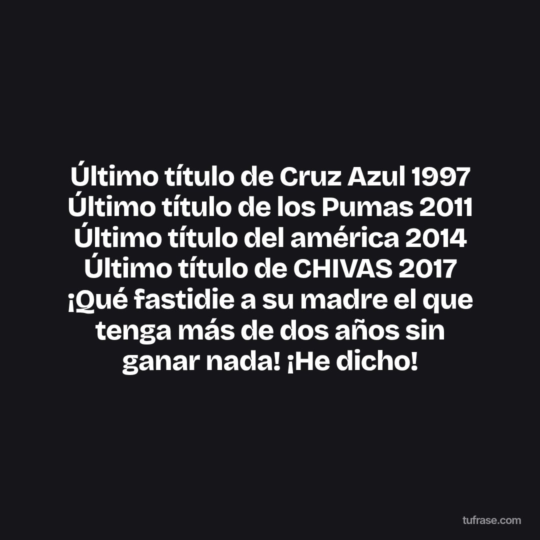 Último título de Cruz Azul 1997 Último título de los Pumas 2011 Último título del américa 2014 Último título de CHIVAS 2017 ¡Qué fastidie a su madre el que tenga más de dos años sin ganar nada! ¡He dicho!