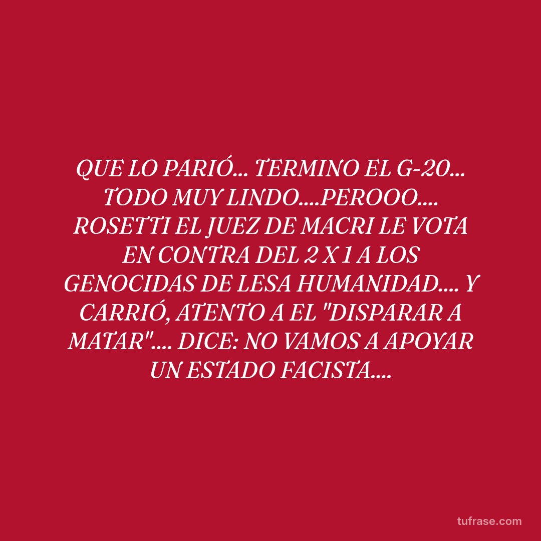 QUE LO PARIÓ... TERMINO EL G-20... TODO MUY LINDO....PEROOO.... ROSETTI EL JUEZ DE MACRI LE VOTA EN CONTRA DEL 2 X 1 A LOS GENOCIDAS DE LESA HUMANIDAD.... Y CARRIÓ, ATENTO A EL "DISPARAR A MATAR".... DICE: NO VAMOS A APOYAR UN ESTADO FACISTA....