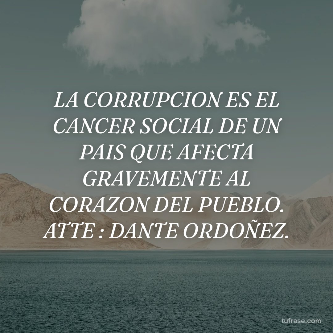 LA CORRUPCION ES EL CANCER SOCIAL DE UN PAIS QUE AFECTA GRAVEMENTE AL CORAZON DEL PUEBLO. ATTE : DANTE ORDOÑEZ.