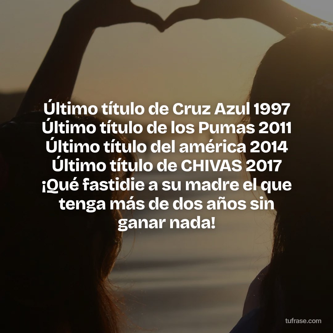 Último título de Cruz Azul 1997 Último título de los Pumas 2011 Último título del américa 2014 Último título de CHIVAS 2017 ¡Qué fastidie a su madre el que tenga más de dos años sin ganar nada!