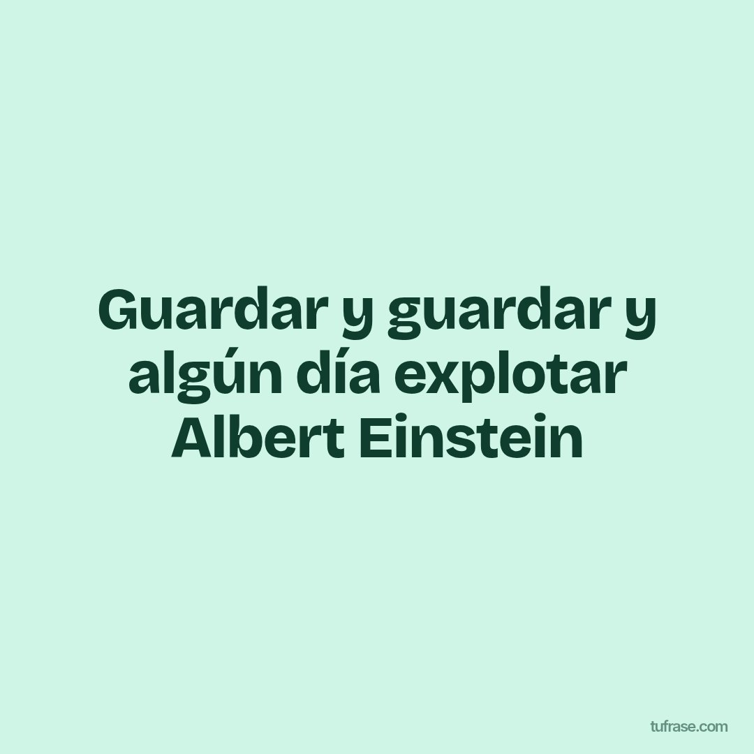 Guardar y guardar y algún día explotar Albert Einstein