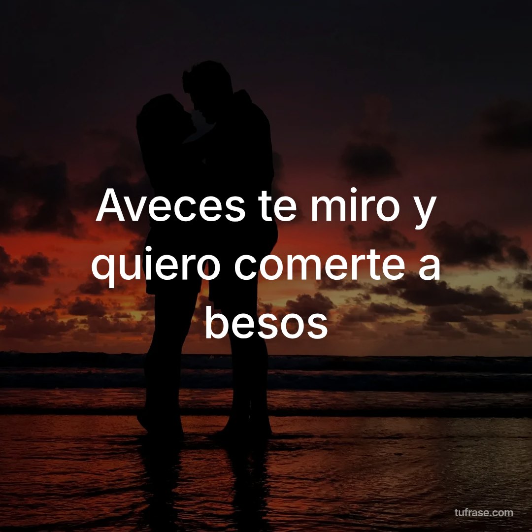 Aveces te miro y quiero comerte a besos