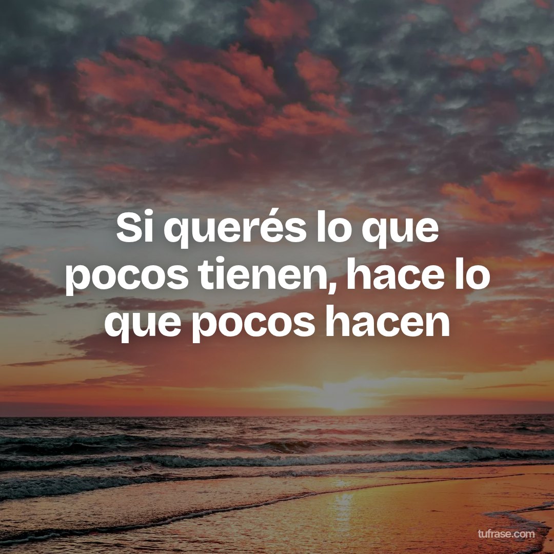 Si querés lo que pocos tienen, hace lo que pocos hacen