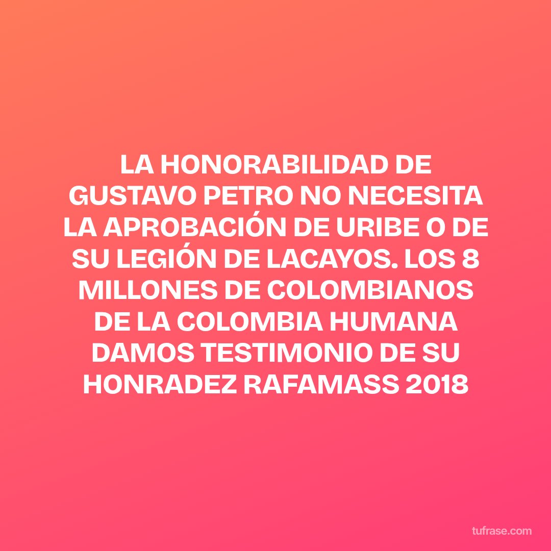 LA HONORABILIDAD DE GUSTAVO PETRO NO NECESITA LA APROBACIÓN DE URIBE O DE SU LEGIÓN DE LACAYOS. LOS 8 MILLONES DE COLOMBIANOS DE LA COLOMBIA HUMANA DAMOS TESTIMONIO DE SU HONRADEZ RAFAMASS 2018