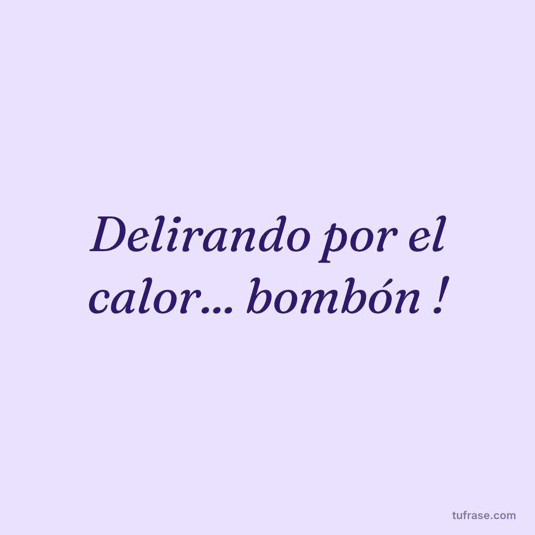Delirando por el calor... bombón !