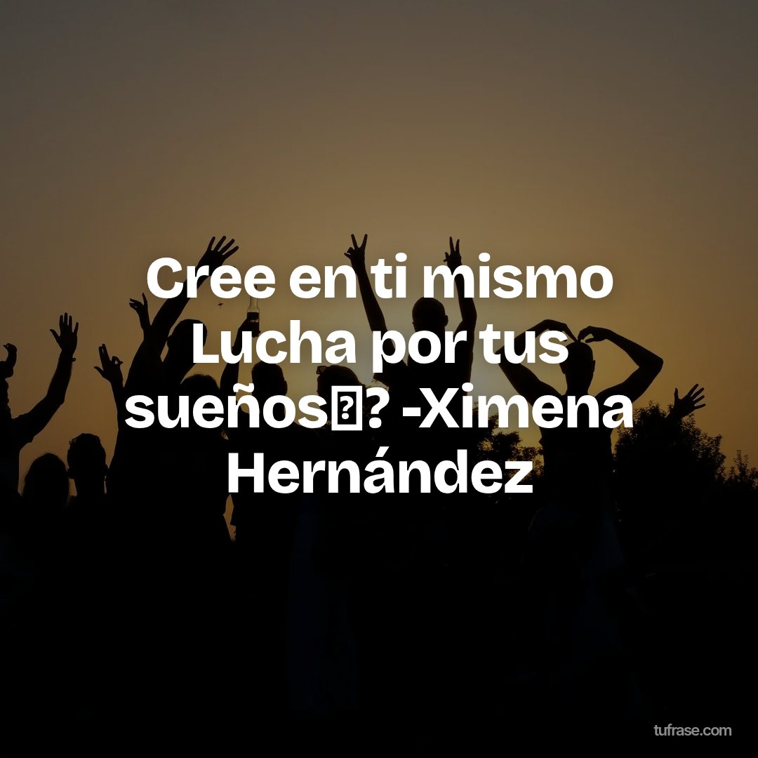 Cree en ti mismo Lucha por tus sueños✨? -Ximena Hernández