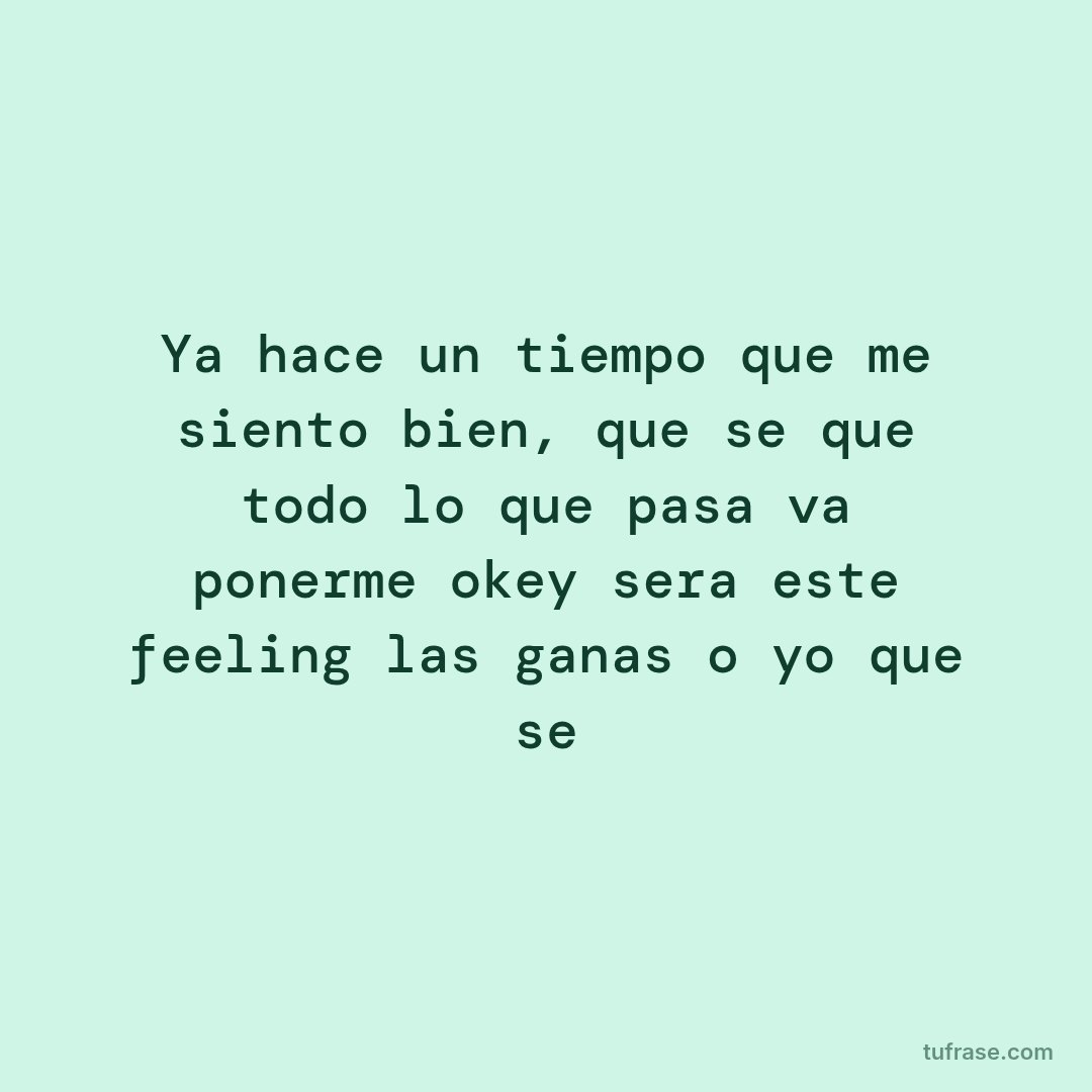 Ya hace un tiempo que me siento bien, que se que todo lo que pasa va ponerme okey sera este feeling las ganas o yo que se