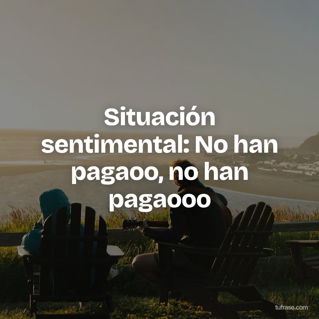 Situación sentimental: No han pagaoo, no han pagaooo