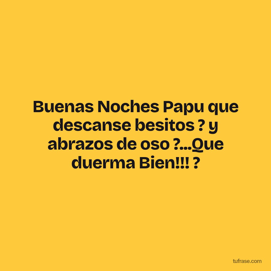 Buenas Noches Papu que descanse besitos ? y abrazos de oso ?...Que duerma Bien!!! ?