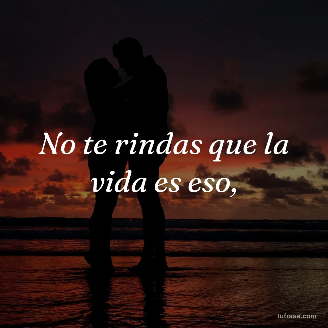 No te rindas que la vida es eso,