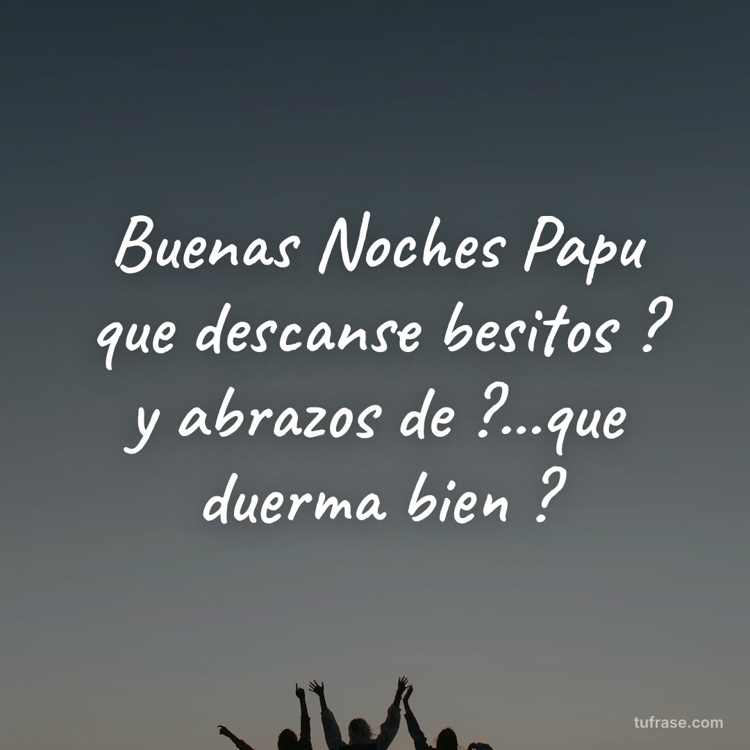 Buenas Noches Papu que descanse besitos ? y abrazos de ?...que duerma bien ?