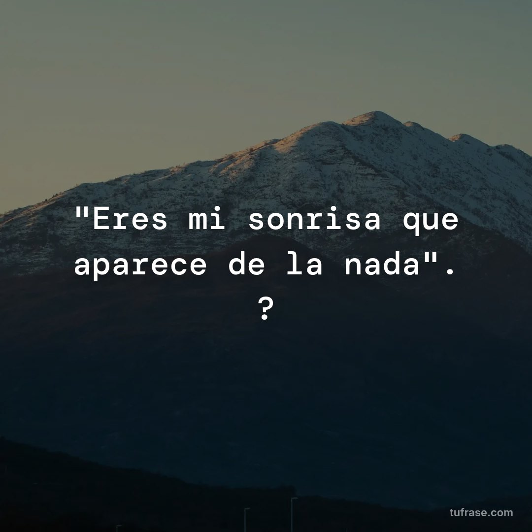 "Eres mi sonrisa que aparece de la nada". ?