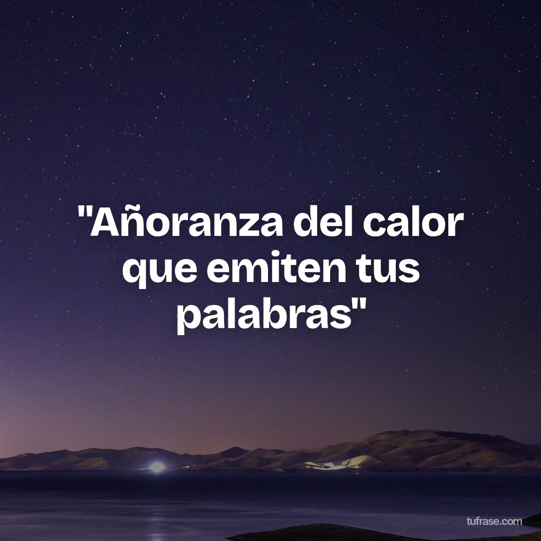 "Añoranza del calor que emiten tus palabras"