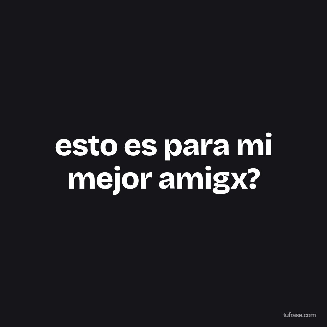esto es para mi mejor amigx?