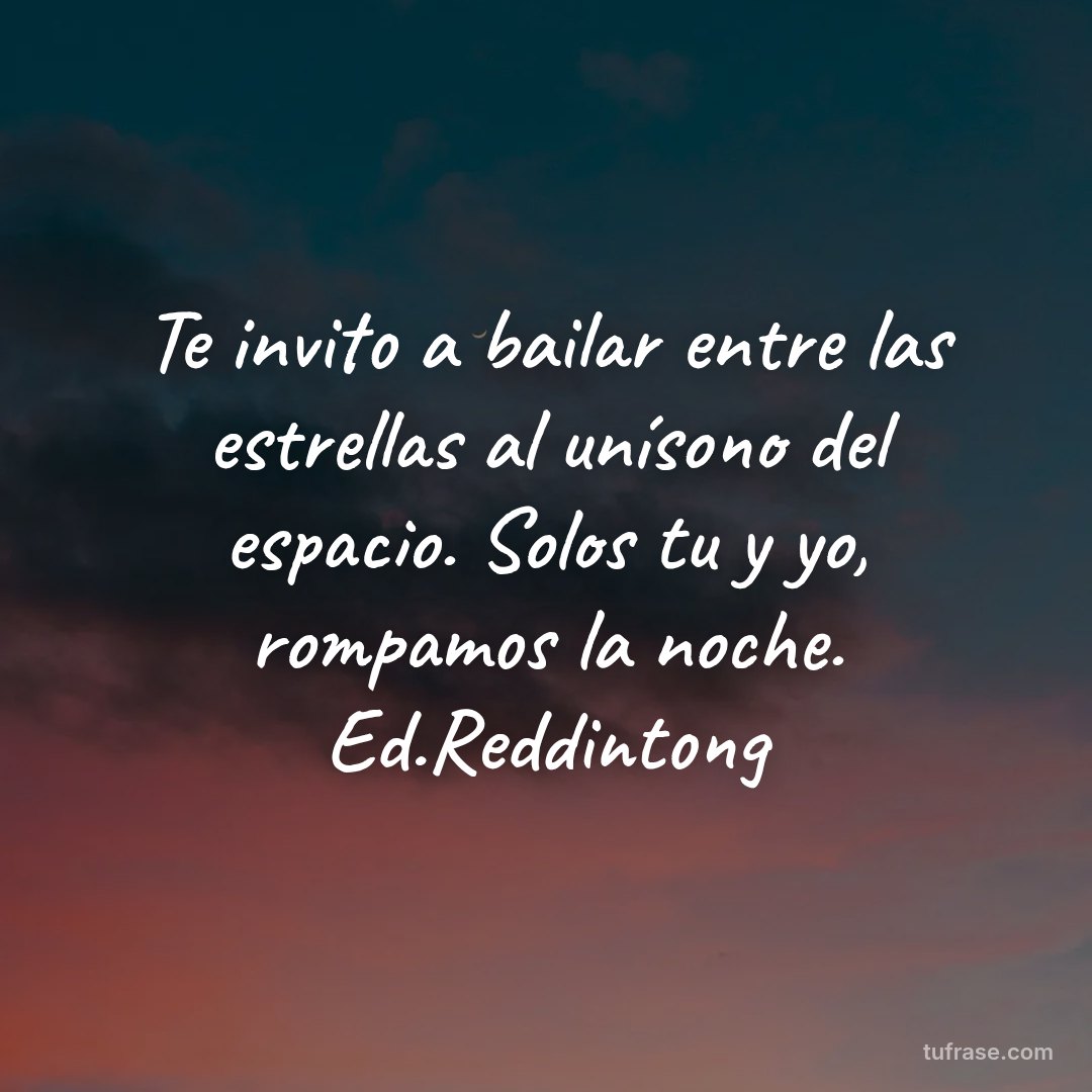 Te invito a bailar entre las estrellas al unísono del espacio. Solos tu y yo, rompamos la noche. Ed.Reddintong