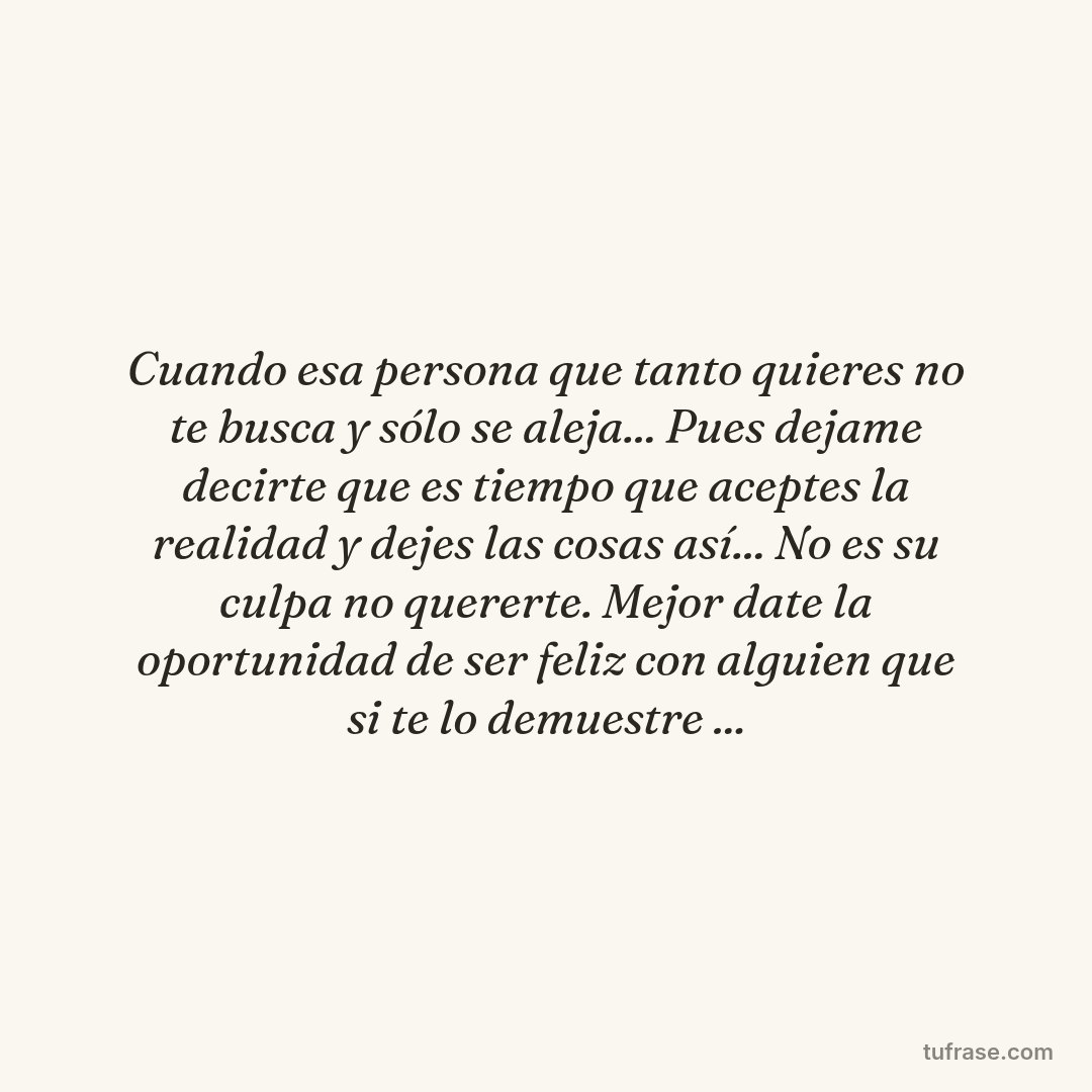 Cuando esa persona que tanto quieres no te busca y sólo se aleja... Pues dejame decirte que es tiempo que aceptes la realidad y dejes las cosas así... No es su culpa no quererte. Mejor date la oportunidad de ser feliz con alguien que si te lo demuestre ...