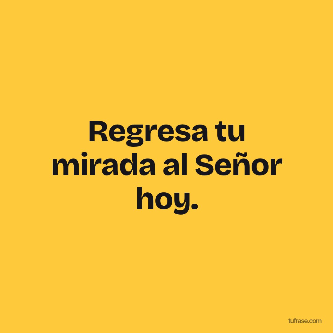Regresa tu mirada al Señor hoy.