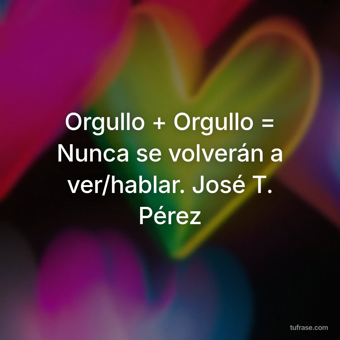 Orgullo + Orgullo = Nunca se volverán a ver/hablar. José T. Pérez