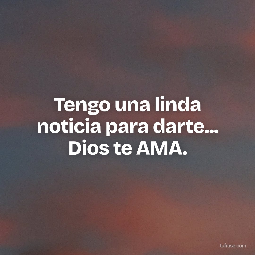 Tengo una linda noticia para darte... Dios te AMA.