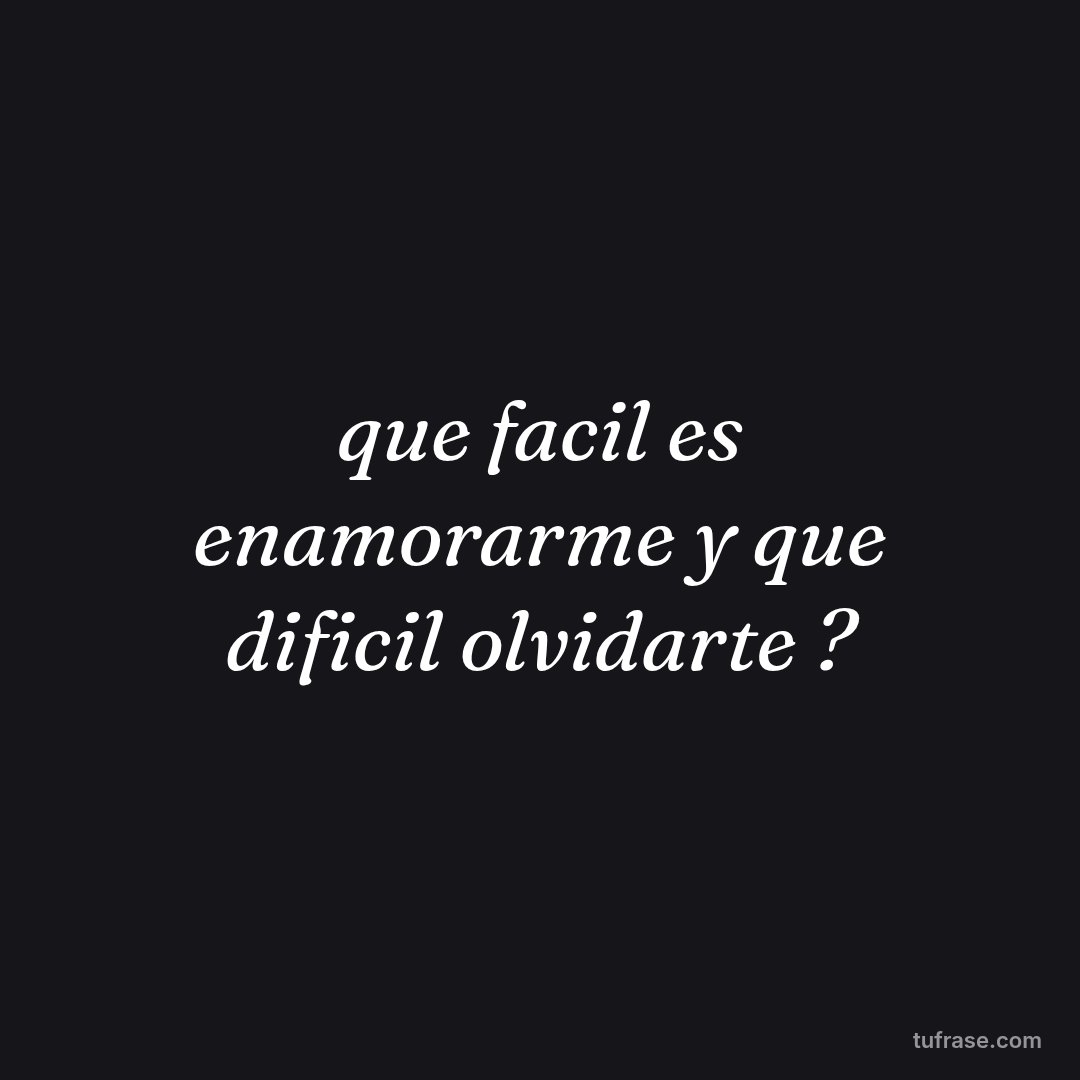 que facil es enamorarme y que dificil olvidarte ?