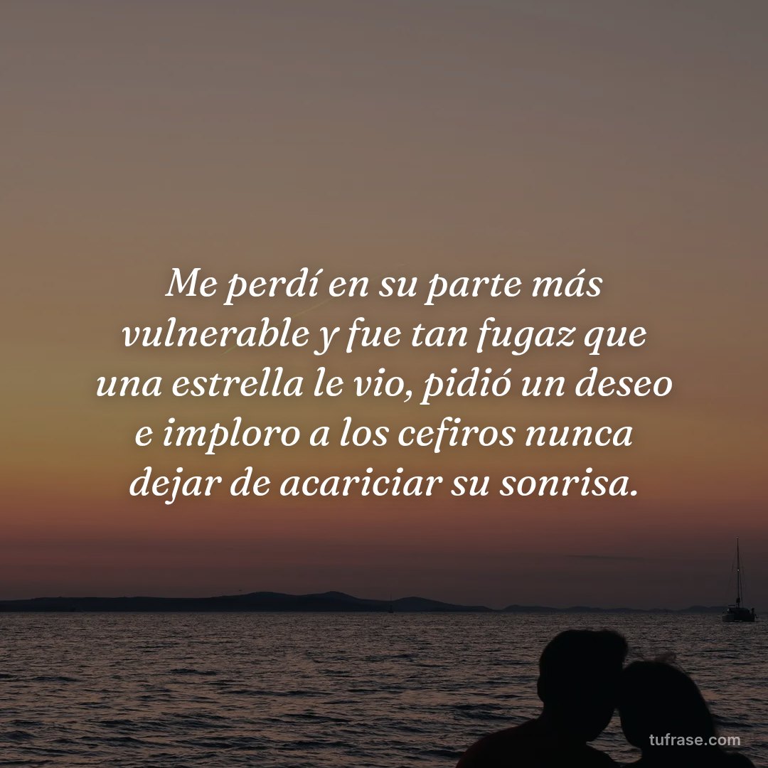 Me perdí en su parte más vulnerable y fue tan fugaz que una estrella le vio, pidió un deseo e imploro a los cefiros nunca dejar de acariciar su sonrisa.