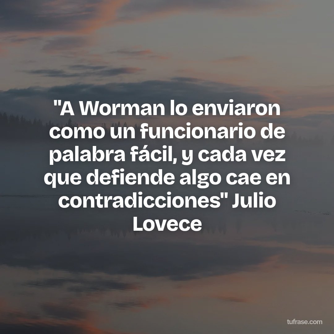 "A Worman lo enviaron como un funcionario de palabra fácil, y cada vez que defiende algo cae en contradicciones" Julio Lovece
